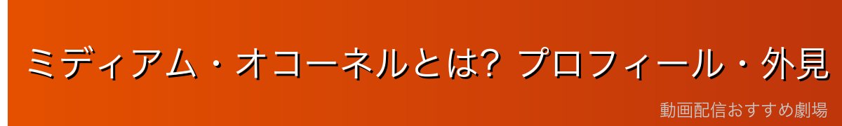 ミディアム・オコーネルとは？プロフィール・外見・基本情報