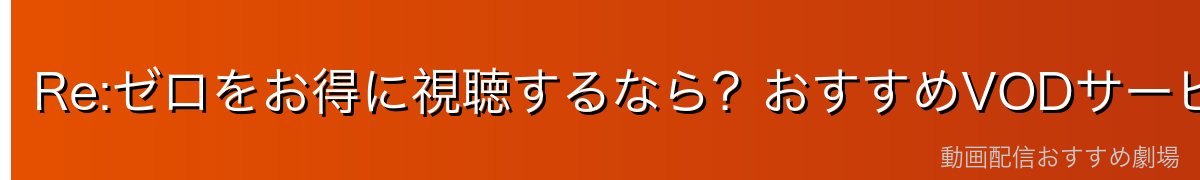 Re:ゼロをお得に視聴するなら？おすすめVODサービス