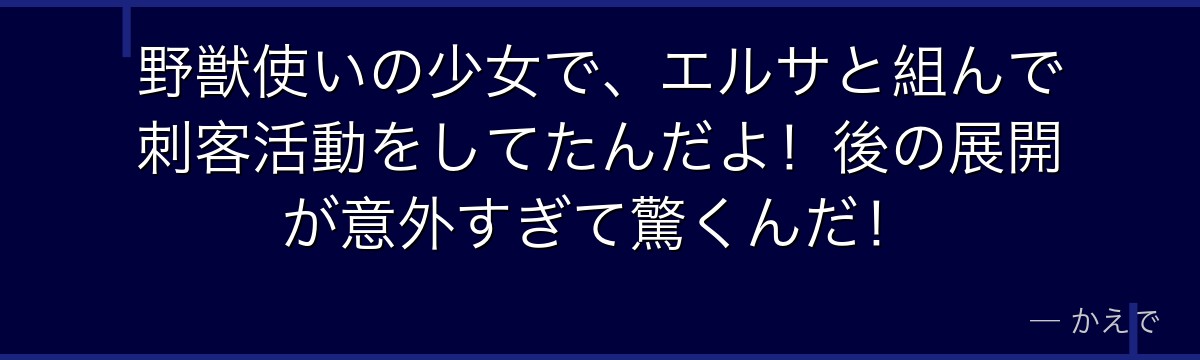 野獣使いの少女で、エルサと組んで刺客活動をしてたんだよ！後の展開が意外すぎて驚くんだ！