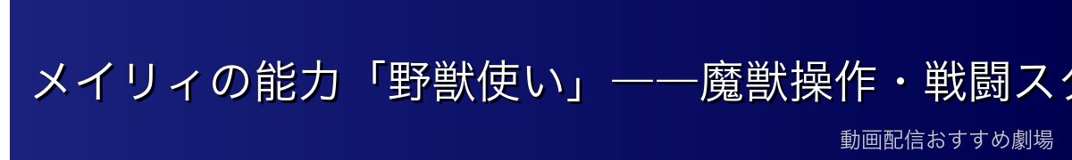 メイリィの能力「野獣使い」――魔獣操作・戦闘スタイル・強さの評価