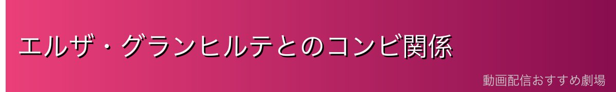 エルザ・グランヒルテとのコンビ関係