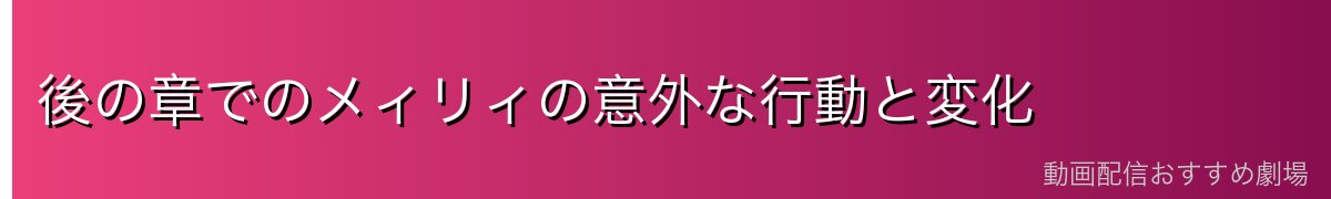 後の章でのメィリィの意外な行動と変化