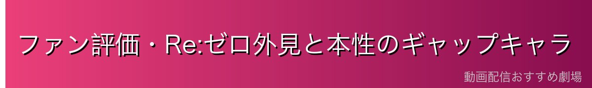 ファン評価・Re:ゼロ外見と本性のギャップキャラ