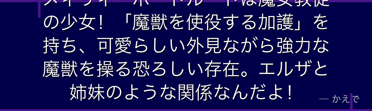 メィリィ・ポートルートは魔女教徒の少女！「魔獣を使役する加護」を持ち、可愛らしい外見ながら強力な魔獣を操る恐ろしい存在。エルザと姉妹のような関係なんだよ！