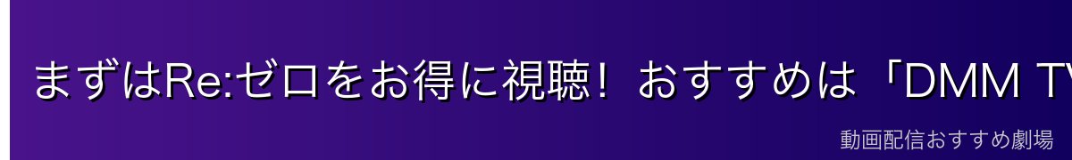 まずはRe:ゼロをお得に視聴！おすすめは「DMM TV」