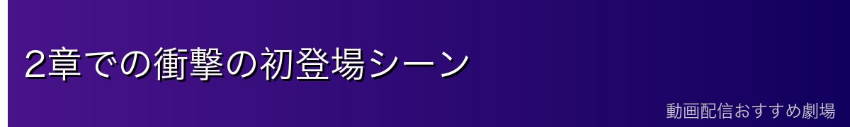 2章での衝撃の初登場シーン