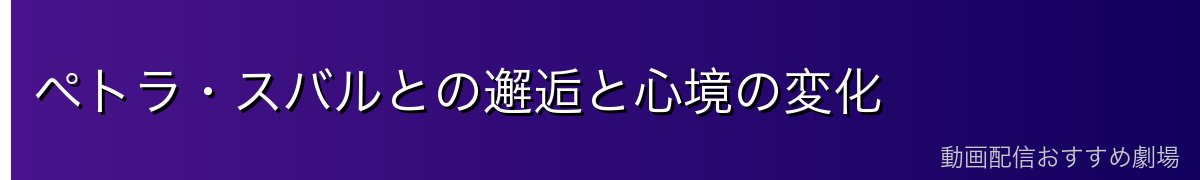 ペトラ・スバルとの邂逅と心境の変化