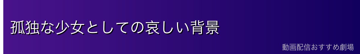 孤独な少女としての哀しい背景