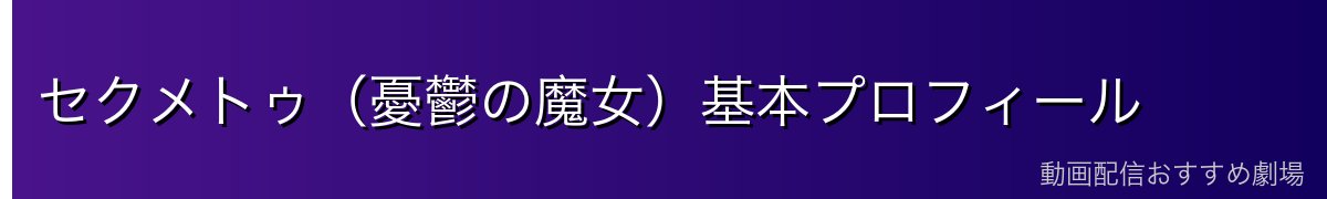 セクメトゥ（憂鬱の魔女）基本プロフィール