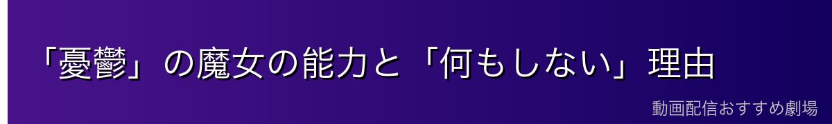 「憂鬱」の魔女の能力と「何もしない」理由