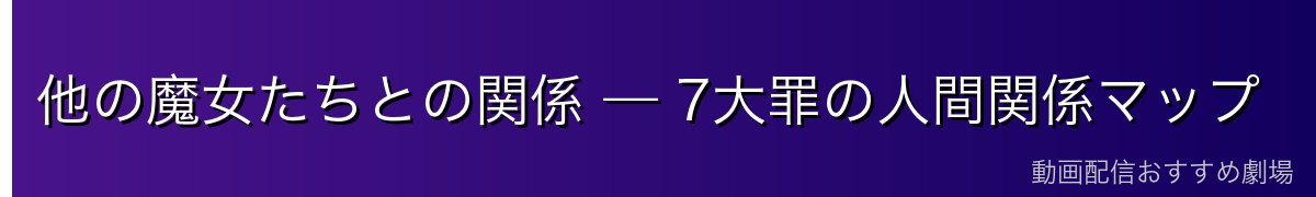他の魔女たちとの関係 — 7大罪の人間関係マップ
