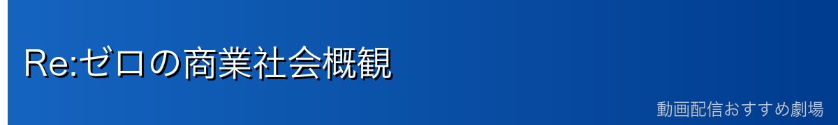 Re:ゼロの商業社会概観