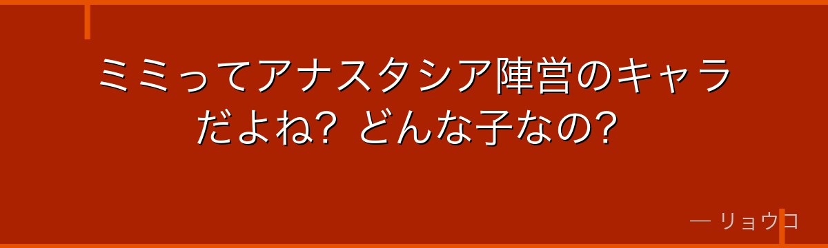 ミミってアナスタシア陣営のキャラだよね？どんな子なの？
