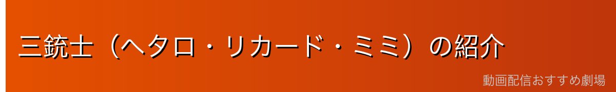 三銃士（ヘタロ・リカード・ミミ）の紹介