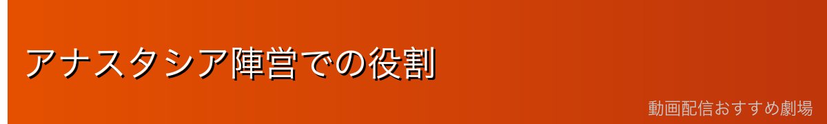 アナスタシア陣営での役割