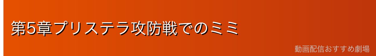 第5章プリステラ攻防戦でのミミ