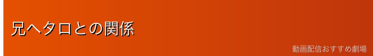 兄ヘタロとの関係