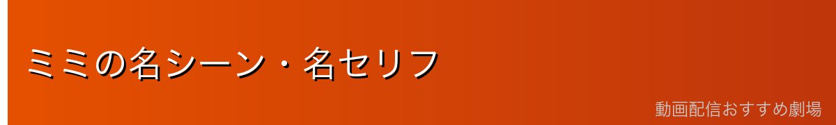 ミミの名シーン・名セリフ
