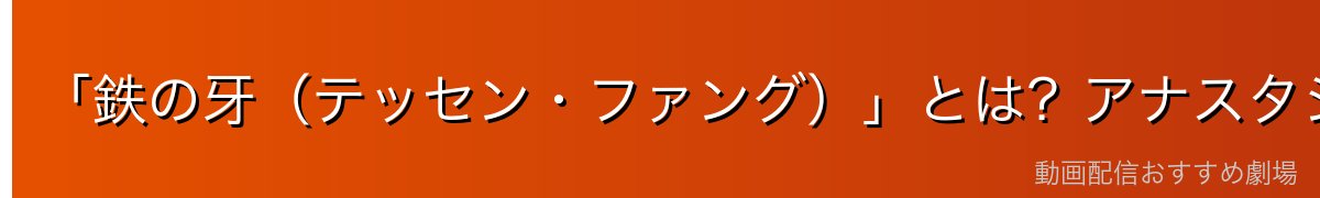 「鉄の牙（テッセン・ファング）」とは？アナスタシア商会の精鋭傭兵団