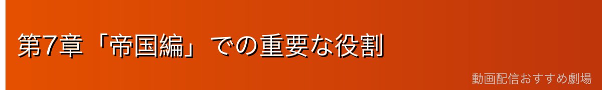 第7章「帝国編」での重要な役割