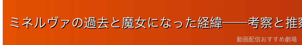 ミネルヴァの過去と魔女になった経緯——考察と推察