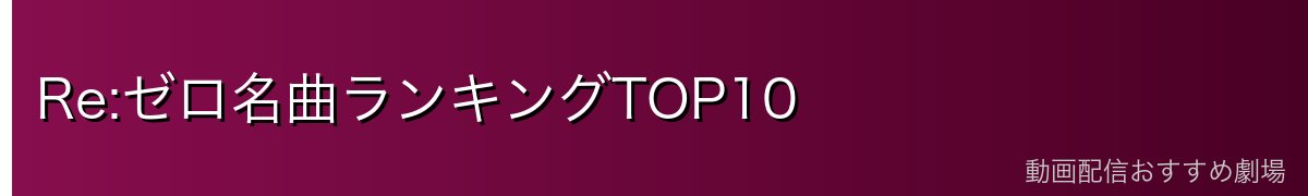 Re:ゼロ名曲ランキングTOP10