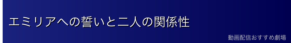 エミリアへの誓いと二人の関係性