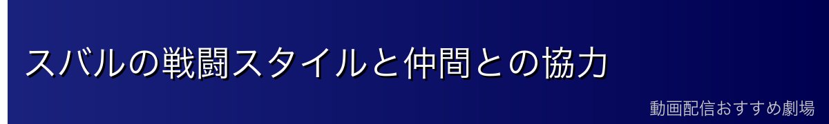 スバルの戦闘スタイルと仲間との協力