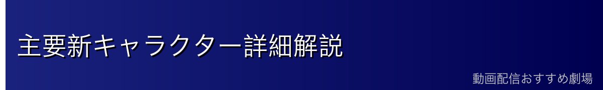 主要新キャラクター詳細解説