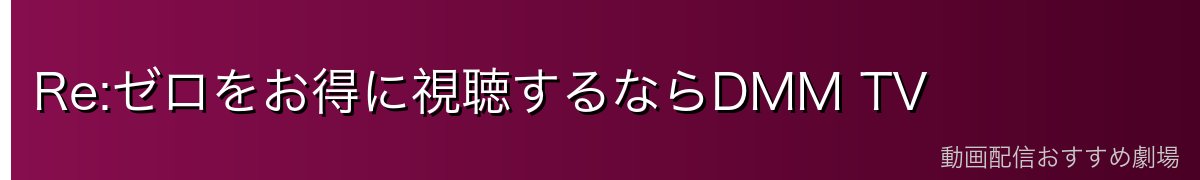 Re:ゼロをお得に視聴するならDMM TV