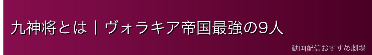 九神将とは｜ヴォラキア帝国最強の9人