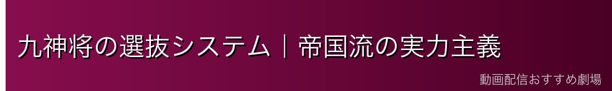 九神将の選抜システム｜帝国流の実力主義