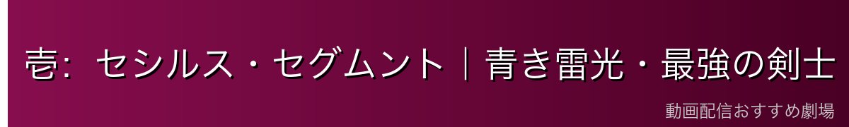 壱：セシルス・セグムント｜青き雷光・最強の剣士