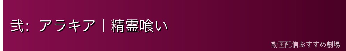 弐：アラキア｜精霊喰い