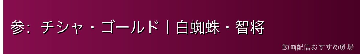 参：チシャ・ゴールド｜白蜘蛛・智将