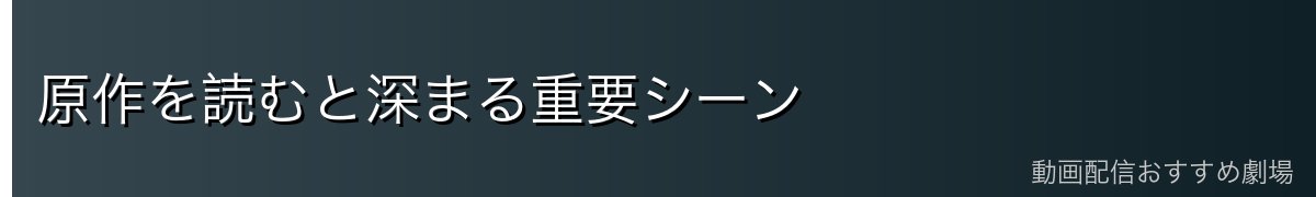 原作を読むと深まる重要シーン
