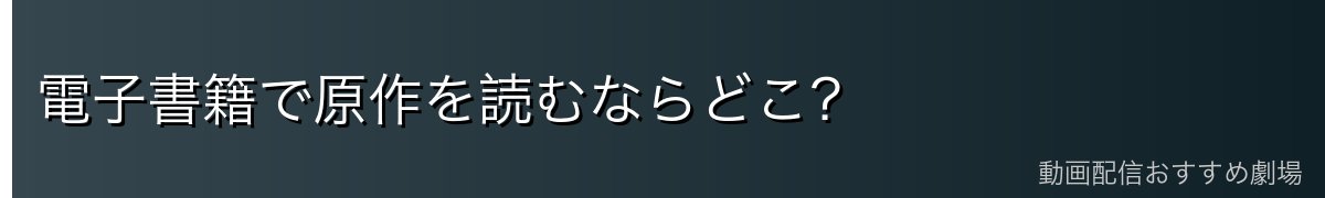 電子書籍で原作を読むならどこ？