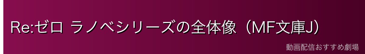 Re:ゼロ ラノベシリーズの全体像（MF文庫J）