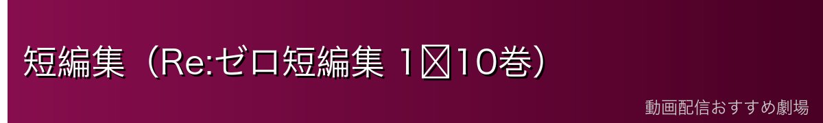 短編集（Re:ゼロ短編集 1〜10巻）