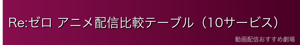 Re:ゼロ アニメ配信比較テーブル（10サービス）