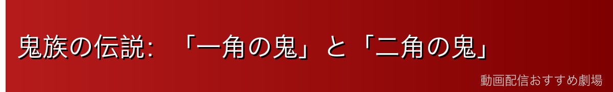 鬼族の伝説：「一角の鬼」と「二角の鬼」