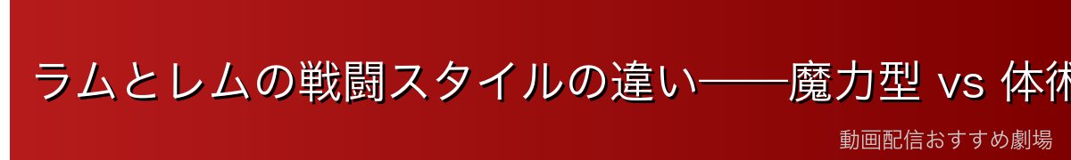 ラムとレムの戦闘スタイルの違い——魔力型 vs 体術型