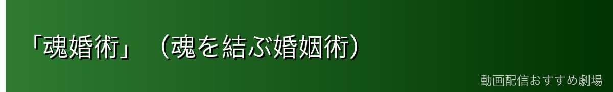 「魂婚術」（魂を結ぶ婚姻術）