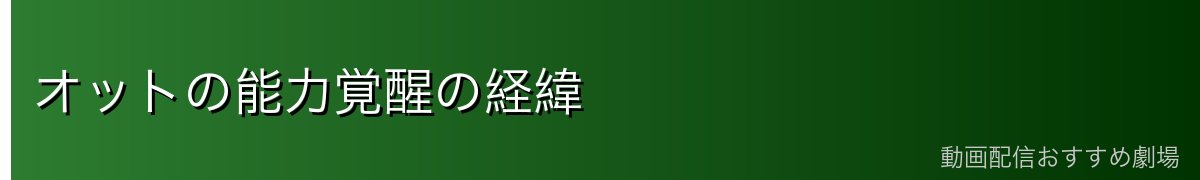 オットの能力覚醒の経緯