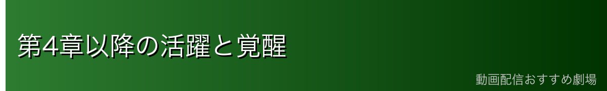 第4章以降の活躍と覚醒
