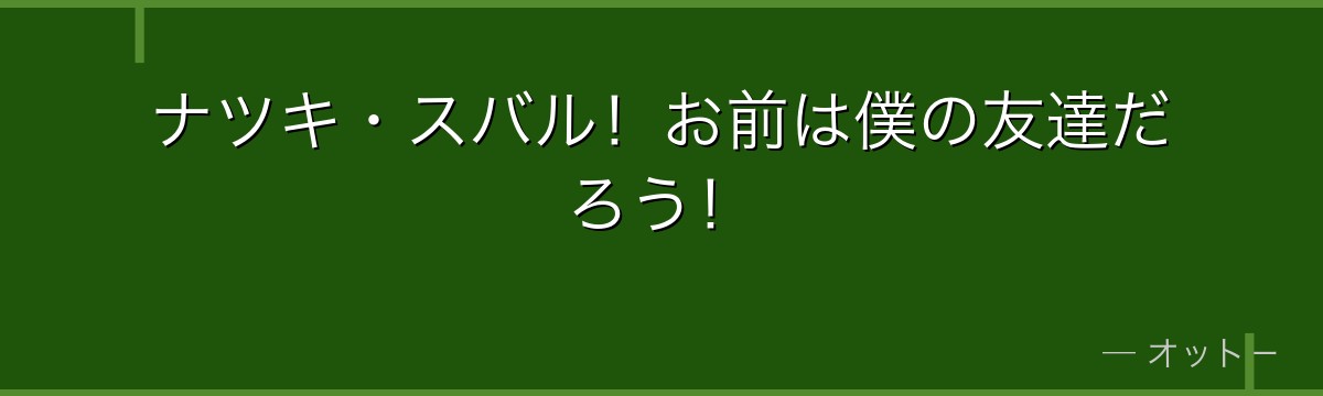 ナツキ・スバル!お前は僕の友達だろう!