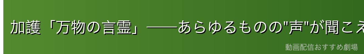 加護「万物の言霊」——あらゆるものの