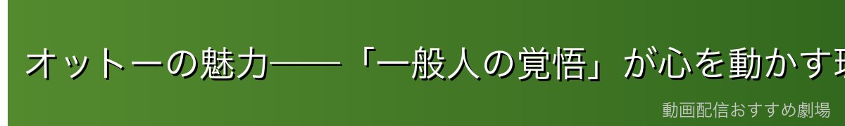 オットーの魅力——「一般人の覚悟」が心を動かす理由