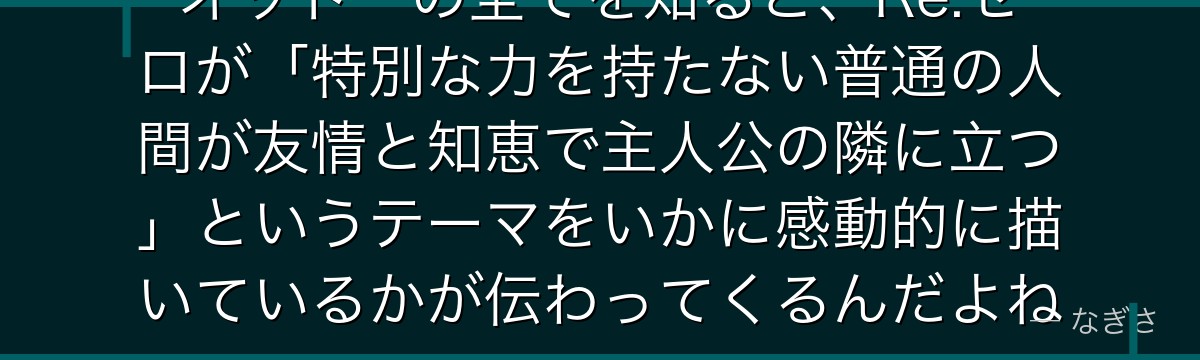 オットーの全てを知ると、Re:ゼロが「特別な力を持たない普通の人間が友情と知恵で主人公の隣に立つ」というテーマをいかに感動的に描いているかが伝わってくるんだよね