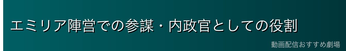 エミリア陣営での参謀・内政官としての役割